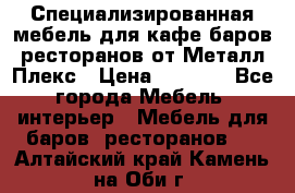 Специализированная мебель для кафе,баров,ресторанов от Металл Плекс › Цена ­ 5 000 - Все города Мебель, интерьер » Мебель для баров, ресторанов   . Алтайский край,Камень-на-Оби г.